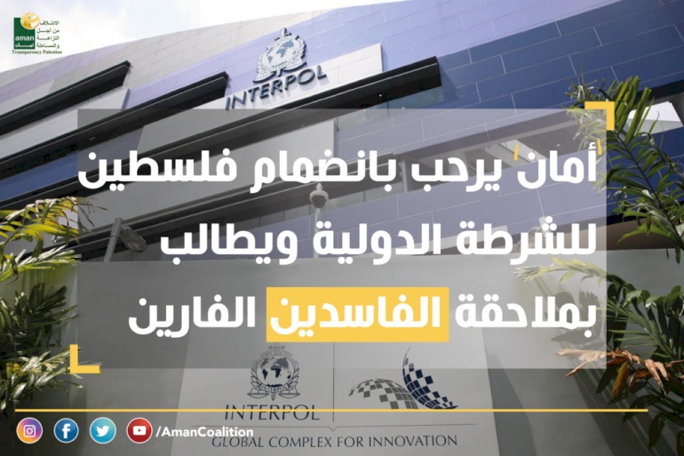 "أمان" يبارك انضمامنا في فلسطين لعضوية منظمة الشرطة الجنائية الدولية "الإنتربول"..ويطالب بملاحقة الفاسدين الفارين من وجه العدالة